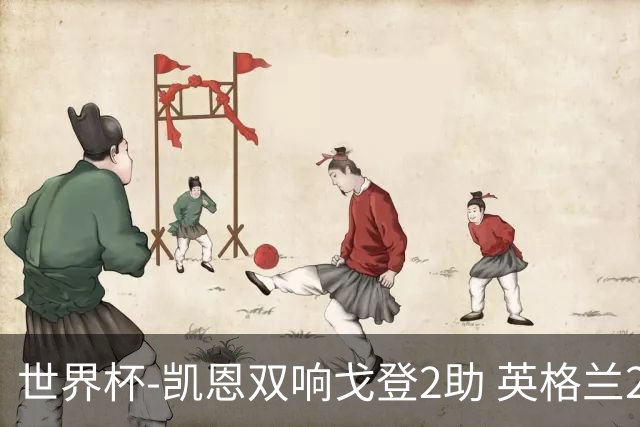 世界杯-凯恩双响戈登2助 英格兰2-1逆转绝杀民主刚果