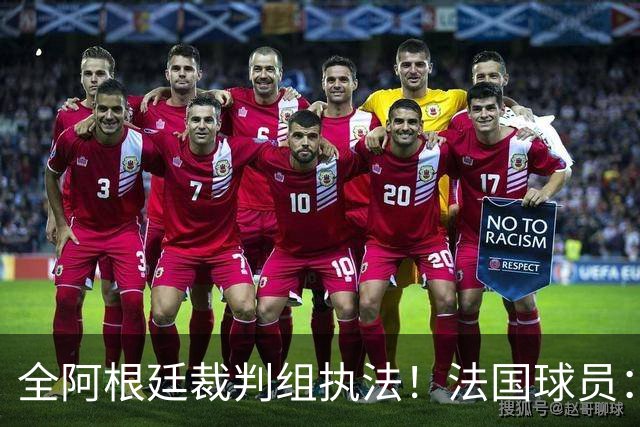 全阿根廷裁判组执法！法国球员：他们有这种能力，我们只想赢比赛