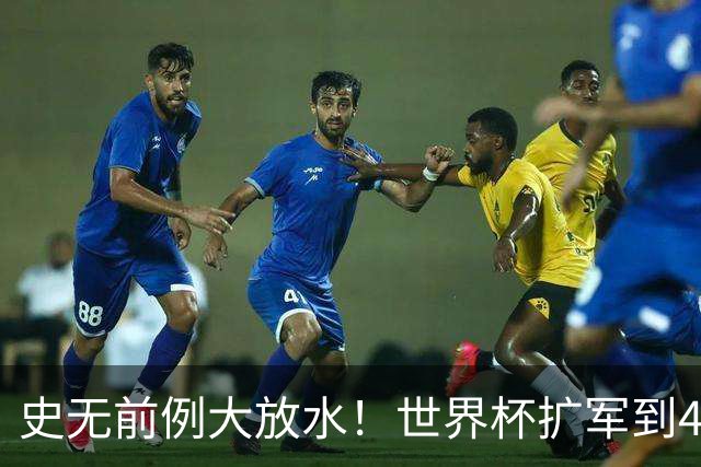 史无前例大放水！世界杯扩军到48队8.5个亚洲名额，国足照样无缘