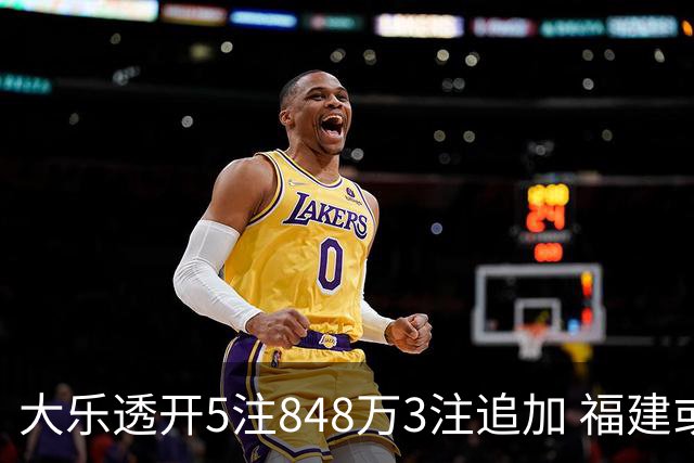 大乐透开5注848万3注追加 福建或爆3054万大奖