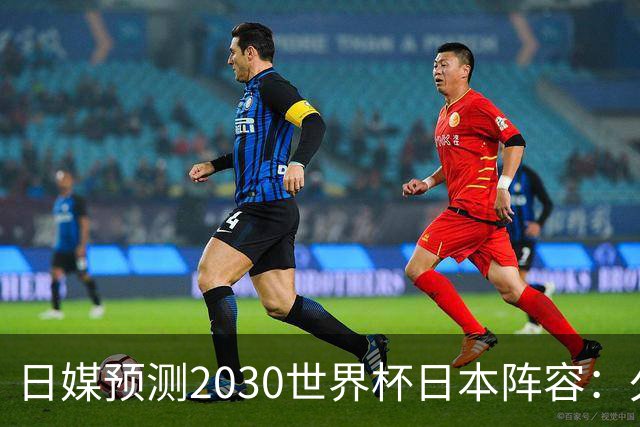 日媒预测2030世界杯日本阵容：久保建英中村敬斗铃木彩艳仍是主力