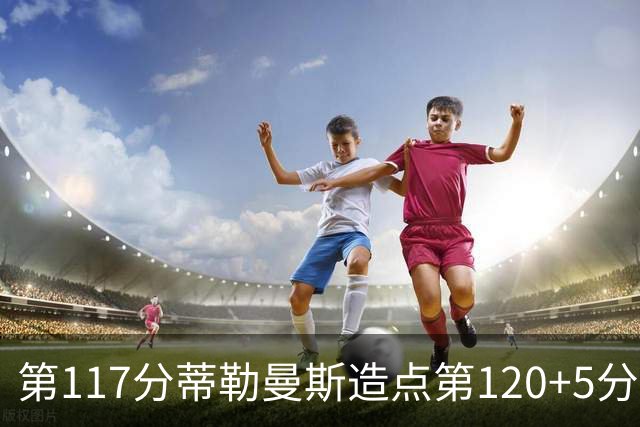 第117分蒂勒曼斯造点第120+5分主罚命中 比利时3-2领先