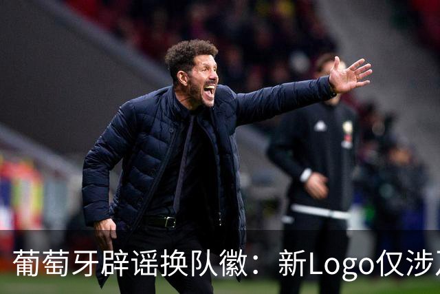 葡萄牙辟谣换队徽：新Logo仅涉及葡萄牙足协的企业和商业视觉形象