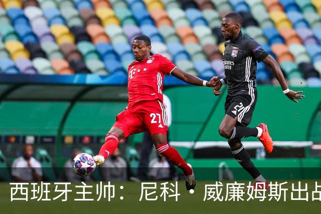 西班牙主帅：尼科·威廉姆斯出战存疑 皮诺或缺席剩余比赛