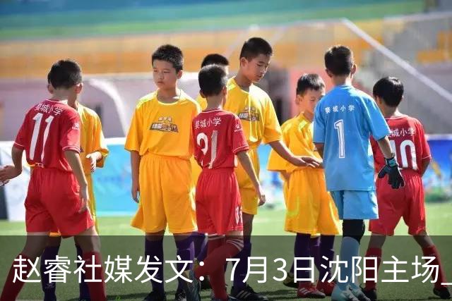 赵睿社媒发文：7月3日沈阳主场 一起为中国队加油，硬仗就得来硬的