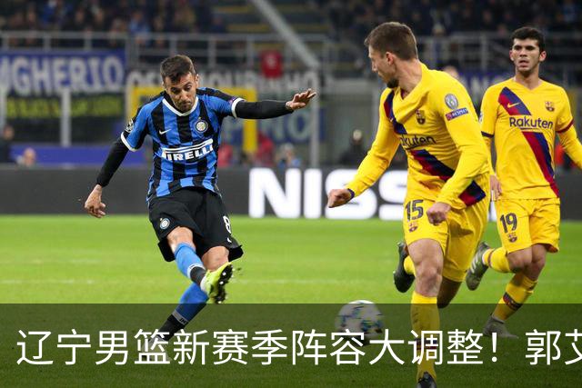 辽宁男篮新赛季阵容大调整！郭艾伦或重返辽篮，杨鸣有望回归