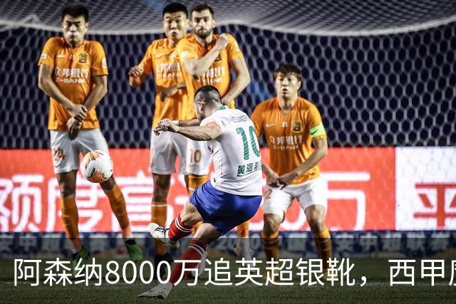 阿森纳8000万追英超银靴，西甲魔翼或来投