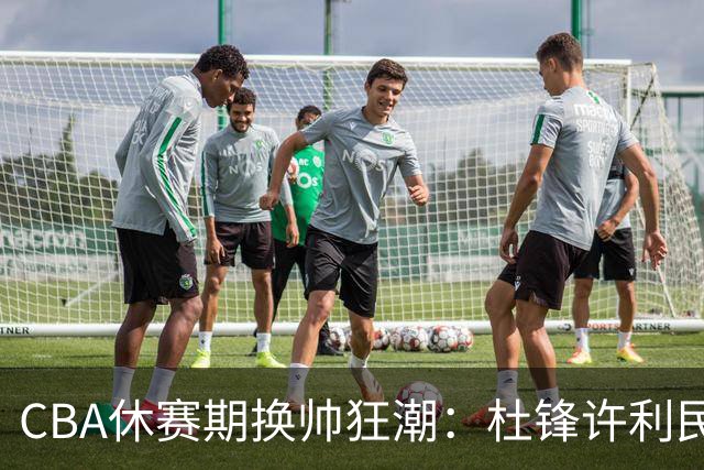 CBA休赛期换帅狂潮：杜锋许利民郑永刚潘江领衔离任 北控新主帅未官宣