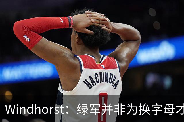 Windhorst：绿军并非为换字母才不得不出布朗 而是早就决定交易他